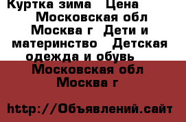 Куртка зима › Цена ­ 1 000 - Московская обл., Москва г. Дети и материнство » Детская одежда и обувь   . Московская обл.,Москва г.